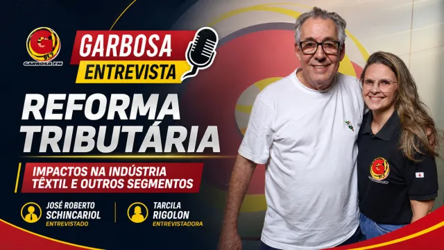 GARBOSA ENTREVISTA ABORDA REFORMA TRIBUTÁRIA E IMPACTOS NA INDÚSTRIA TÊXTIL E OUTOS SEGMENTOS.